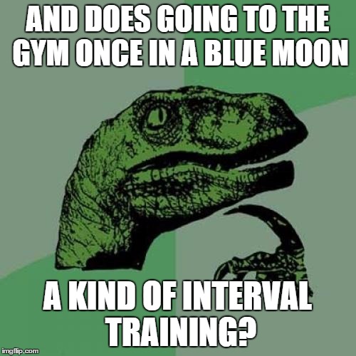 Philosoraptor Meme | AND DOES GOING TO THE GYM ONCE IN A BLUE MOON A KIND OF INTERVAL TRAINING? | image tagged in memes,philosoraptor | made w/ Imgflip meme maker