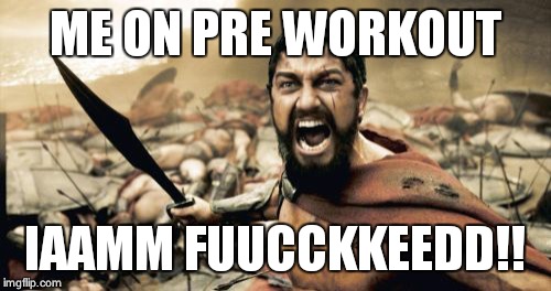 Sparta Leonidas Meme | ME ON PRE WORKOUT; IAAMM FUUCCKKEEDD!! | image tagged in memes,sparta leonidas | made w/ Imgflip meme maker