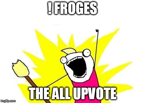 esrever | ! FROGES; THE ALL UPVOTE | image tagged in memes,x all the y | made w/ Imgflip meme maker