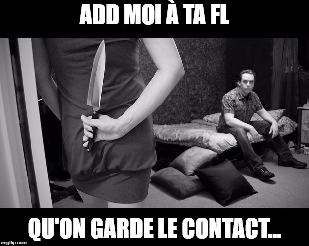 knife back | ADD MOI À TA FL; QU'ON GARDE LE CONTACT... | image tagged in knife back | made w/ Imgflip meme maker