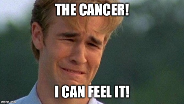 Dawson cancer | THE CANCER! I CAN FEEL IT! | image tagged in cancer | made w/ Imgflip meme maker