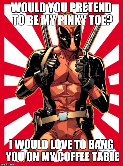 Deadpool Pick Up Lines | WOULD YOU PRETEND TO BE MY PINKY TOE? I WOULD LOVE TO BANG YOU ON MY COFFEE TABLE | image tagged in memes,deadpool pick up lines | made w/ Imgflip meme maker