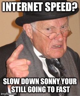 Back In My Day Meme | INTERNET SPEED? SLOW DOWN SONNY YOUR STILL GOING TO FAST | image tagged in memes,back in my day | made w/ Imgflip meme maker