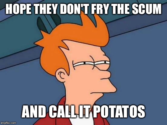 Futurama Fry Meme | HOPE THEY DON'T FRY THE SCUM AND CALL IT POTATOS | image tagged in memes,futurama fry | made w/ Imgflip meme maker