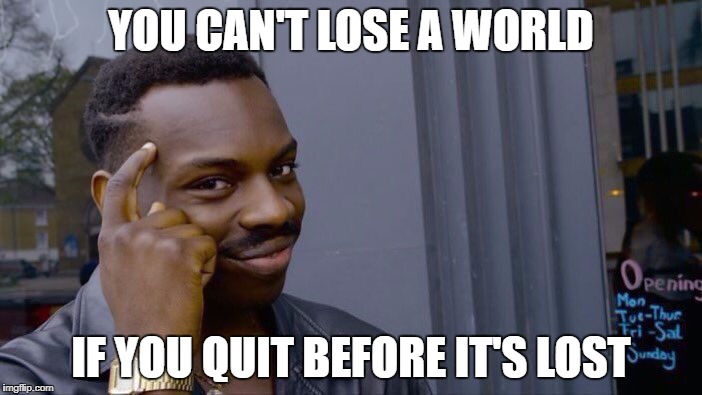 Roll Safe Think About It Meme | YOU CAN'T LOSE A WORLD; IF YOU QUIT BEFORE IT'S LOST | image tagged in roll safe think about it | made w/ Imgflip meme maker