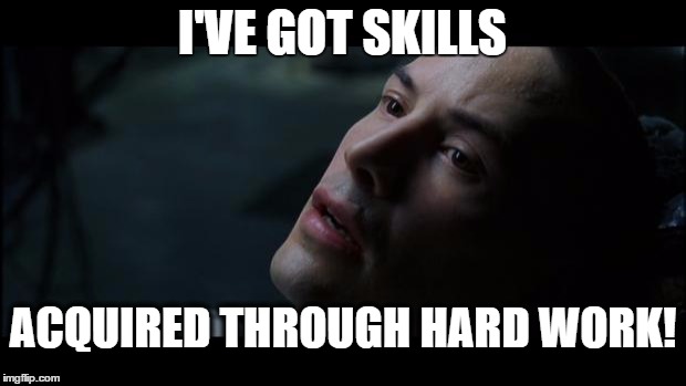 i know kung fu | I'VE GOT SKILLS; ACQUIRED THROUGH HARD WORK! | image tagged in i know kung fu,skills,hard work | made w/ Imgflip meme maker