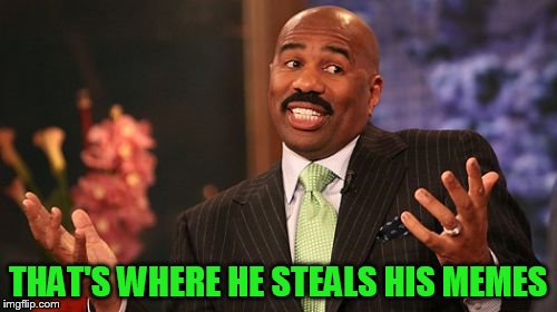 THAT'S WHERE HE STEALS HIS MEMES | image tagged in memes,steve harvey | made w/ Imgflip meme maker