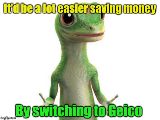 It'd be a lot easier saving money By switching to Geico | made w/ Imgflip meme maker