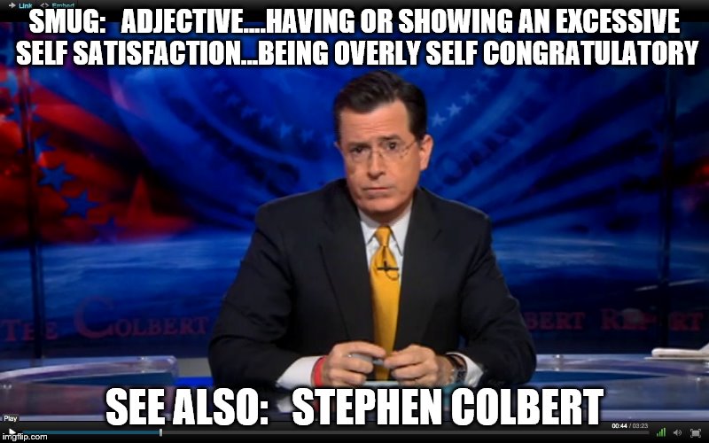 Stephen Colberium enema | SMUG:   ADJECTIVE....HAVING OR SHOWING AN EXCESSIVE SELF SATISFACTION...BEING OVERLY SELF CONGRATULATORY; SEE ALSO:   STEPHEN COLBERT | image tagged in fake news | made w/ Imgflip meme maker