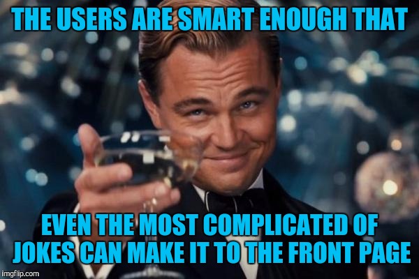 My favorite thing about Imgflip.  | THE USERS ARE SMART ENOUGH THAT; EVEN THE MOST COMPLICATED OF JOKES CAN MAKE IT TO THE FRONT PAGE | image tagged in memes,leonardo dicaprio cheers,imgflip | made w/ Imgflip meme maker