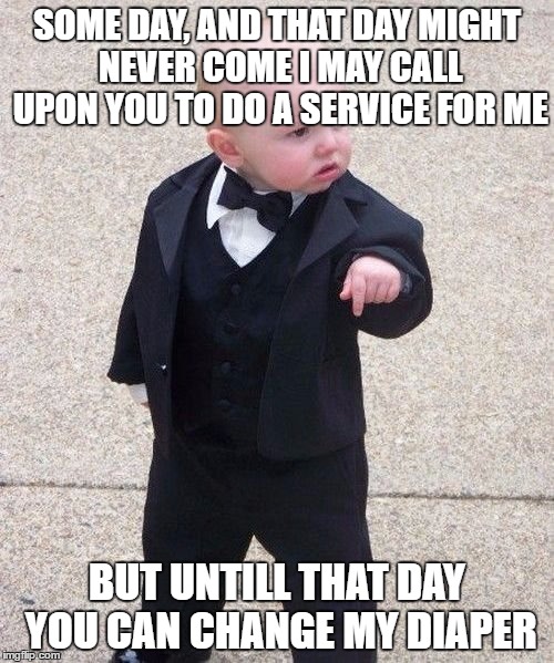 Baby Godfather | SOME DAY, AND THAT DAY MIGHT NEVER COME I MAY CALL UPON YOU TO DO A SERVICE FOR ME; BUT UNTILL THAT DAY YOU CAN CHANGE MY DIAPER | image tagged in memes,baby godfather | made w/ Imgflip meme maker