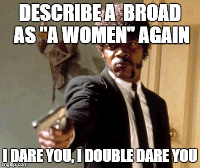 Say That Again I Dare You | DESCRIBE A  BROAD AS "A WOMEN" AGAIN; I DARE YOU, I DOUBLE DARE YOU | image tagged in memes,say that again i dare you | made w/ Imgflip meme maker
