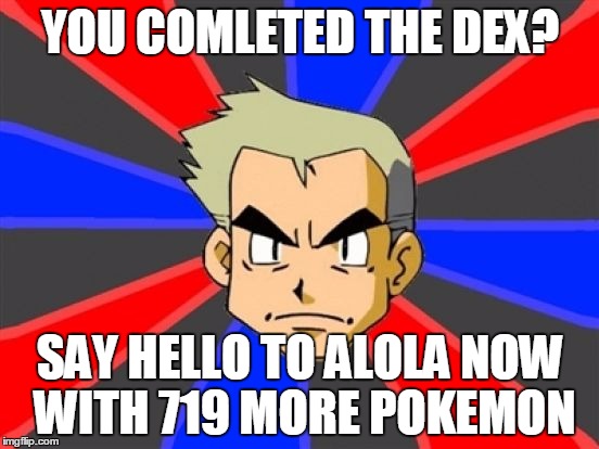 Professor Oak | YOU COMLETED THE DEX? SAY HELLO TO ALOLA NOW WITH 719 MORE POKEMON | image tagged in professor oak | made w/ Imgflip meme maker
