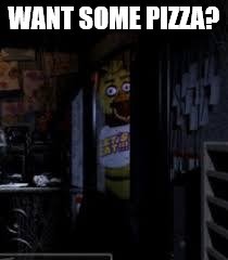 want pizza? | WANT SOME PIZZA? | image tagged in chica looking in window fnaf | made w/ Imgflip meme maker
