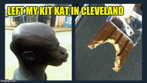 ©Гμn©h | LEFT MY KIT KAT IN CLEVELAND | image tagged in memes,kit kat,cleveland | made w/ Imgflip meme maker