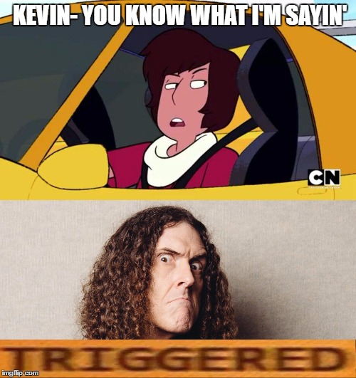 XD | KEVIN- YOU KNOW WHAT I'M SAYIN' | image tagged in steven universe,weird al | made w/ Imgflip meme maker