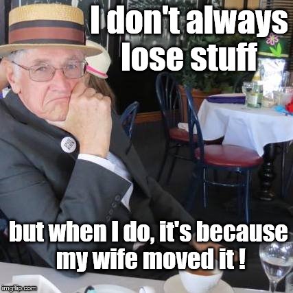 Life Imitates Art | I don't always lose stuff; but when I do, it's because my wife moved it ! | image tagged in lose stuff | made w/ Imgflip meme maker