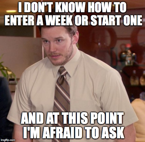 someone,ANYONE tell me how!!! | I DON'T KNOW HOW TO ENTER A WEEK OR START ONE; AND AT THIS POINT I'M AFRAID TO ASK | image tagged in memes,afraid to ask andy | made w/ Imgflip meme maker