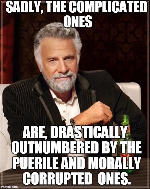 The Most Interesting Man In The World Meme | SADLY, THE COMPLICATED ONES ARE, DRASTICALLY OUTNUMBERED BY THE PUERILE AND MORALLY CORRUPTED  ONES. | image tagged in memes,the most interesting man in the world | made w/ Imgflip meme maker