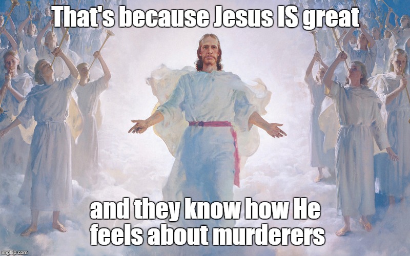 That's because Jesus IS great and they know how He feels about murderers | made w/ Imgflip meme maker