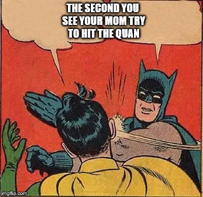 Batman Slapping Robin Meme | THE SECOND YOU SEE YOUR MOM TRY TO HIT THE QUAN | image tagged in memes,batman slapping robin | made w/ Imgflip meme maker