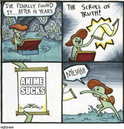 It is terrible.  Uploaded this as a template for all. | ANIME SUCKS | image tagged in scroll of truth,anime | made w/ Imgflip meme maker