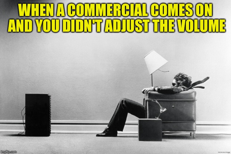 Hearing aid commercials are the exception  | WHEN A COMMERCIAL COMES ON AND YOU DIDN'T ADJUST THE VOLUME | image tagged in memes,commercials | made w/ Imgflip meme maker