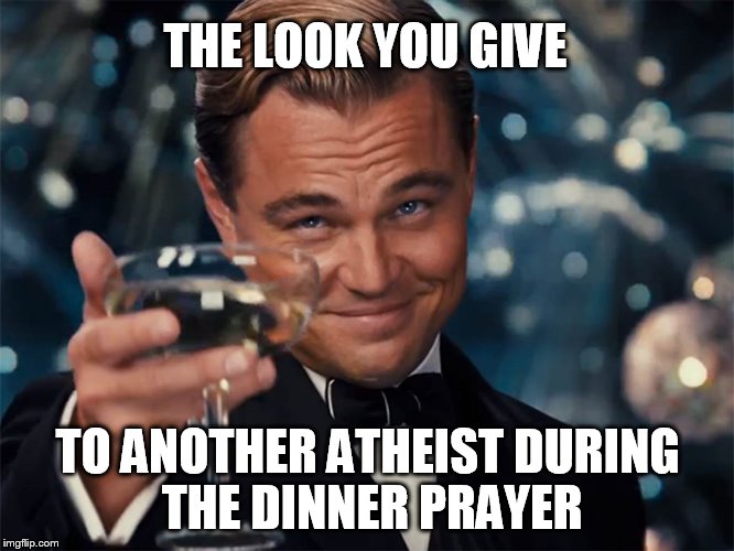 THE LOOK YOU GIVE; TO ANOTHER ATHEIST
DURING THE DINNER PRAYER | image tagged in atheist club | made w/ Imgflip meme maker