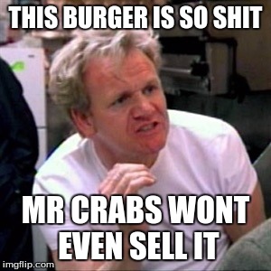 gordon ramsey | THIS BURGER IS SO SHIT; MR CRABS WONT EVEN SELL IT | image tagged in gordon ramsey | made w/ Imgflip meme maker