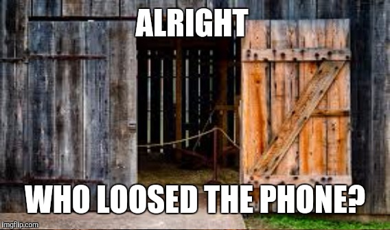 ALRIGHT WHO LOOSED THE PHONE? | made w/ Imgflip meme maker