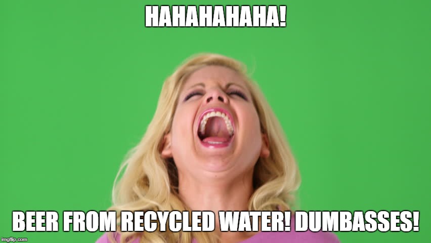 HAHAHAHAHA! BEER FROM RECYCLED WATER! DUMBASSES! | made w/ Imgflip meme maker