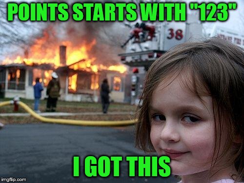 Disaster Girl Meme | POINTS STARTS WITH "123" I GOT THIS | image tagged in memes,disaster girl | made w/ Imgflip meme maker