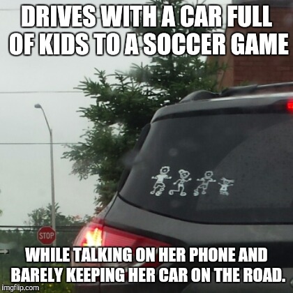 Soccer Mom | DRIVES WITH A CAR FULL OF KIDS TO A SOCCER GAME; WHILE TALKING ON HER PHONE AND BARELY KEEPING HER CAR ON THE ROAD. | image tagged in soccer mom | made w/ Imgflip meme maker