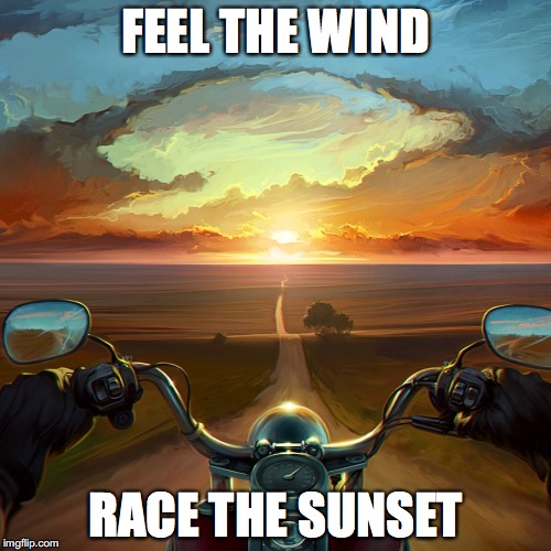 Motorcycle Sunset | FEEL THE WIND; RACE THE SUNSET | image tagged in motorcycle sunset | made w/ Imgflip meme maker