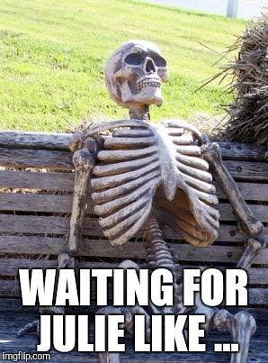 Waiting Skeleton Meme | WAITING FOR JULIE LIKE ... | image tagged in memes,waiting skeleton | made w/ Imgflip meme maker