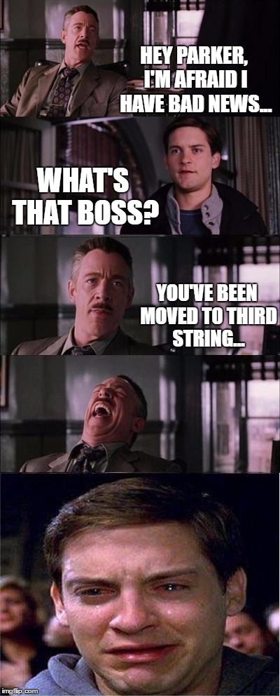 Peter Parker Cry | HEY PARKER, I'M AFRAID I HAVE BAD NEWS... WHAT'S THAT BOSS? YOU'VE BEEN MOVED TO THIRD STRING... | image tagged in memes,peter parker cry | made w/ Imgflip meme maker
