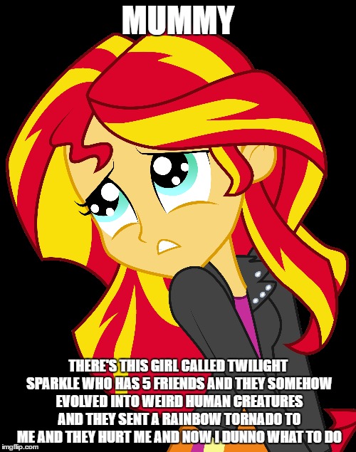 Wat will I do?!! | MUMMY; THERE'S THIS GIRL CALLED TWILIGHT SPARKLE WHO HAS 5 FRIENDS AND THEY SOMEHOW EVOLVED INTO WEIRD HUMAN CREATURES AND THEY SENT A RAINBOW TORNADO TO ME AND THEY HURT ME AND NOW I DUNNO WHAT TO DO | image tagged in sunset shimmer,sad | made w/ Imgflip meme maker