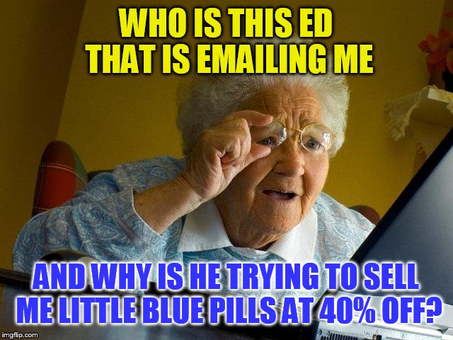 Grandma Finds The Internet Meme | WHO IS THIS ED THAT IS EMAILING ME; AND WHY IS HE TRYING TO SELL ME LITTLE BLUE PILLS AT 40% OFF? | image tagged in memes,grandma finds the internet | made w/ Imgflip meme maker