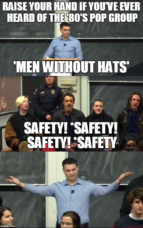 Pop Goes the World | RAISE YOUR HAND IF YOU'VE EVER HEARD OF THE '80'S POP GROUP; 'MEN WITHOUT HATS'; SAFETY! *SAFETY! SAFETY! *SAFETY | image tagged in safety 2 | made w/ Imgflip meme maker