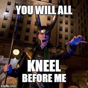 Kneel before me! | YOU WILL ALL; KNEEL; BEFORE ME | image tagged in loki kneel,loki,memes,kneel | made w/ Imgflip meme maker