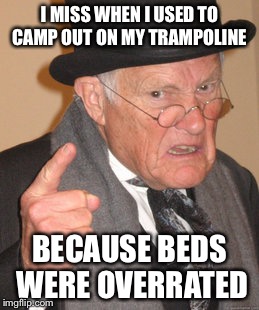 Back In My Day Meme | I MISS WHEN I USED TO CAMP OUT ON MY TRAMPOLINE; BECAUSE BEDS WERE OVERRATED | image tagged in memes,back in my day | made w/ Imgflip meme maker
