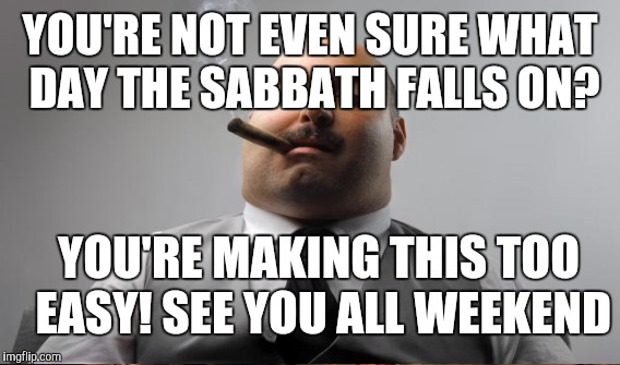 YOU'RE NOT EVEN SURE WHAT DAY THE SABBATH FALLS ON? YOU'RE MAKING THIS TOO EASY! SEE YOU ALL WEEKEND | made w/ Imgflip meme maker