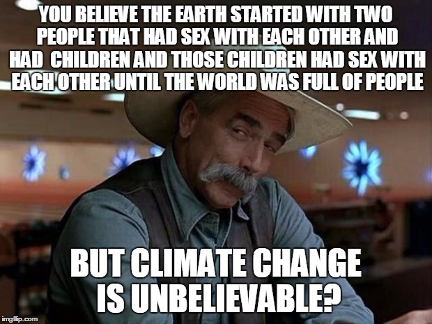 special kind of stupid | YOU BELIEVE THE EARTH STARTED WITH TWO PEOPLE THAT HAD SEX WITH EACH OTHER AND HAD  CHILDREN AND THOSE CHILDREN HAD SEX WITH EACH OTHER UNTIL THE WORLD WAS FULL OF PEOPLE; BUT CLIMATE CHANGE IS UNBELIEVABLE? | image tagged in special kind of stupid | made w/ Imgflip meme maker