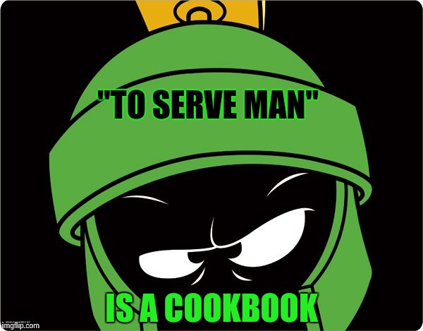 Marvin the Martian | "TO SERVE MAN" IS A COOKBOOK | image tagged in marvin the martian | made w/ Imgflip meme maker