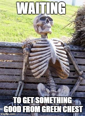 Waiting Skeleton Meme | WAITING; TO GET SOMETHING GOOD FROM GREEN CHEST | image tagged in memes,waiting skeleton | made w/ Imgflip meme maker
