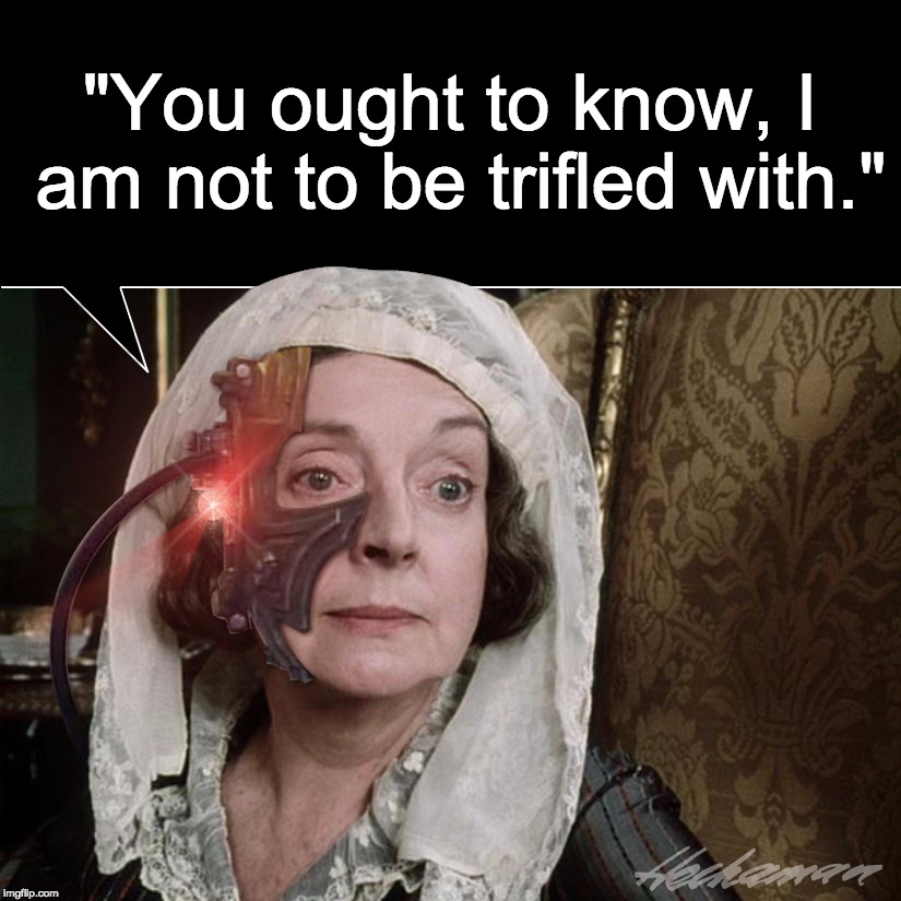 Lady Catherine de Bough (Borg) - Pride and Prejudice | "You ought to know, I am not to be trifled with." | image tagged in lady catherine de borg,borg,pride and prejudice,rosings,darcy,jane austen | made w/ Imgflip meme maker