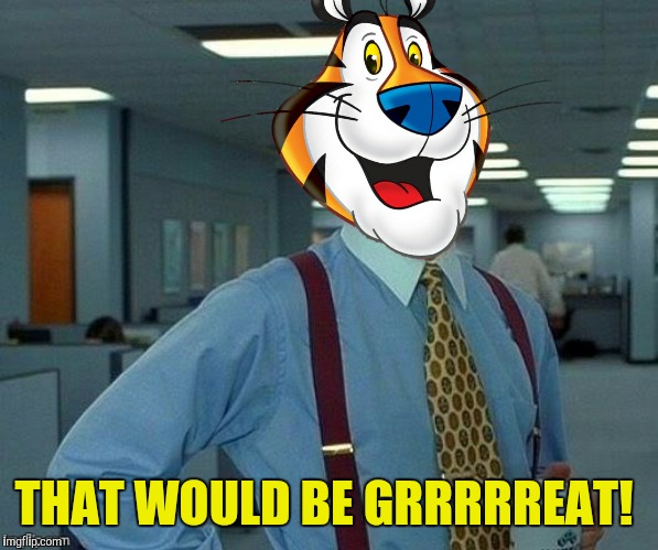 THAT WOULD BE GRRRRREAT! | made w/ Imgflip meme maker