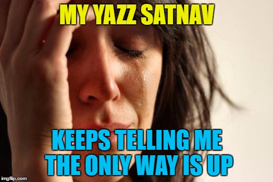 First world satnav - could be a new trend... :) | MY YAZZ SATNAV; KEEPS TELLING ME THE ONLY WAY IS UP | image tagged in memes,first world problems,yazz,music,the only way is up,satnav | made w/ Imgflip meme maker