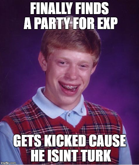 Bad Luck Brian Meme | FINALLY FINDS A PARTY FOR EXP; GETS KICKED CAUSE HE ISINT TURK | image tagged in memes,bad luck brian | made w/ Imgflip meme maker