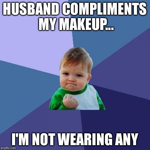 Success Kid Meme | HUSBAND COMPLIMENTS MY MAKEUP... I'M NOT WEARING ANY | image tagged in memes,success kid | made w/ Imgflip meme maker